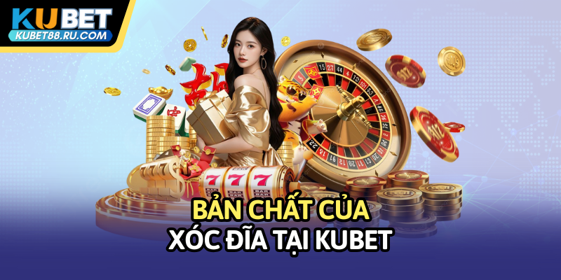 Bản chất của xóc đĩa tại Kubet