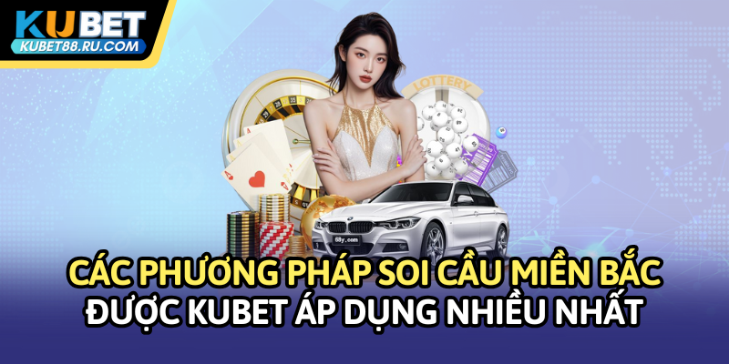 Các phương pháp soi cầu miền Bắc được Kubet áp dụng nhiều nhất