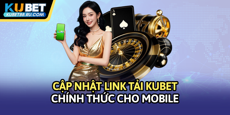 Cập nhật link tải Kubet chính thức cho mobile