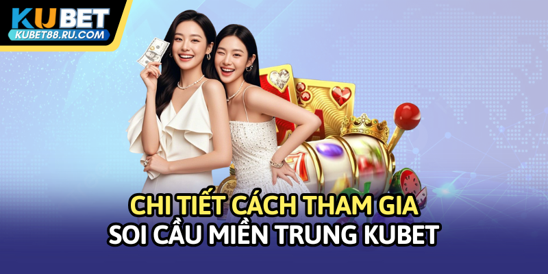 Chi tiết cách tham gia soi cầu miền Trung Kubet