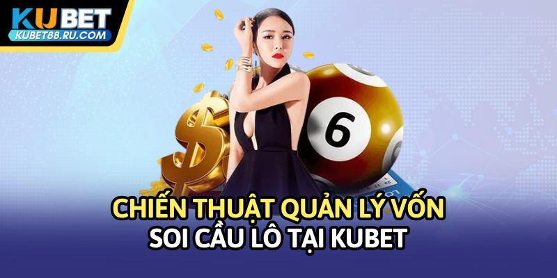 Chiến thuật quản lý vốn soi cầu lô tại Kubet