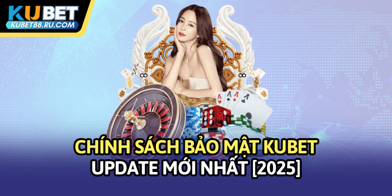 Chính sách bảo mật Kubet - Update mới nhất 2025