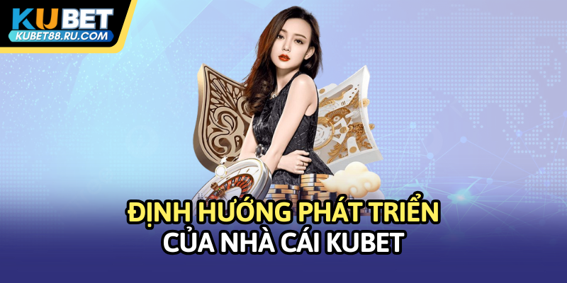 Định hướng phát triển của nhà cái Kubet