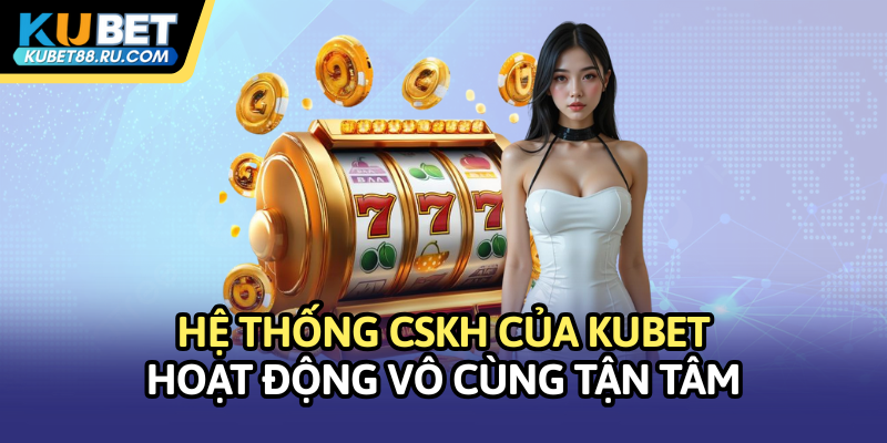 Hệ thống CSKH Kubet hoạt động vô cùng tận tâm