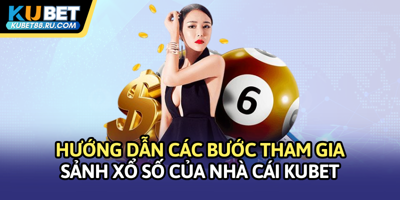 Hướng dẫn các bước tham gia sảnh Xổ số của nhà cái Kubet