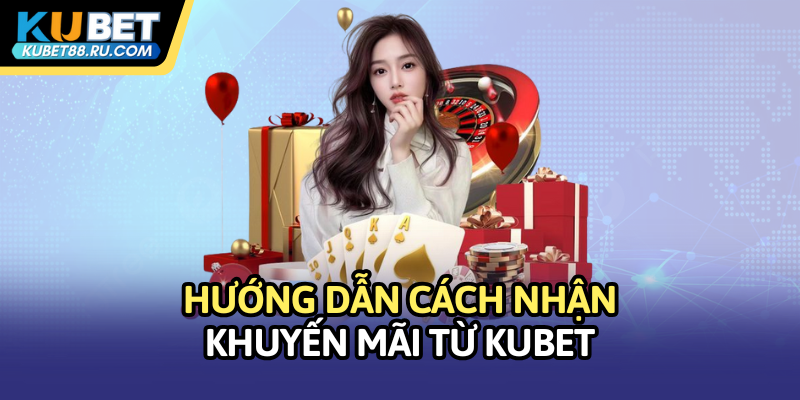 Hướng dẫn cách nhận khuyến mãi từ Kubet