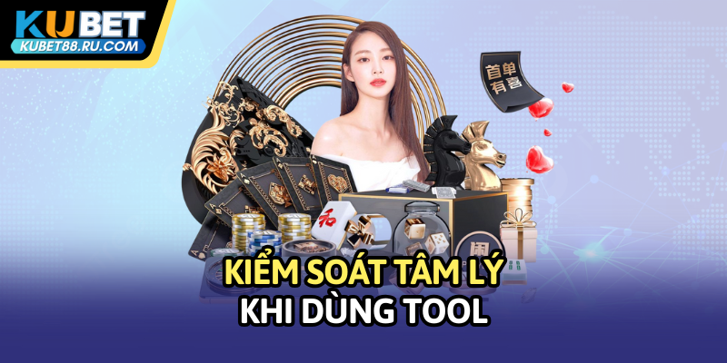 Kiểm soát tâm lý khi dùng tool kubet