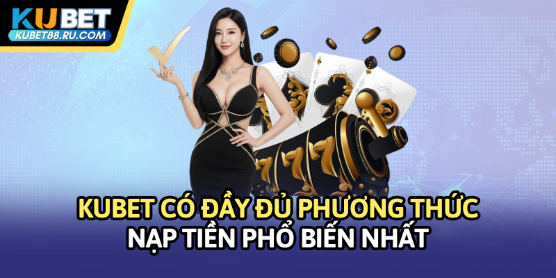 Kubet có đầy đủ các phương thức nạp tiền phổ biến nhất