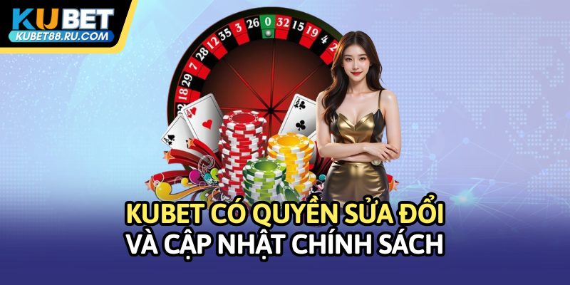 Kubet có quyền sửa đổi và cập nhật chính sách