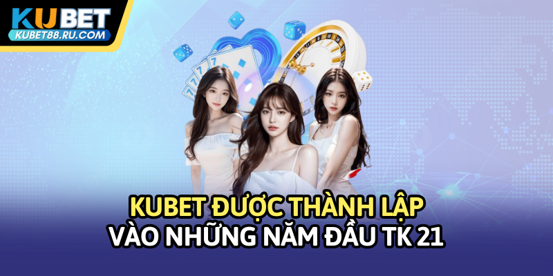 Kubet được thành lập vào những năm đầu TK 21