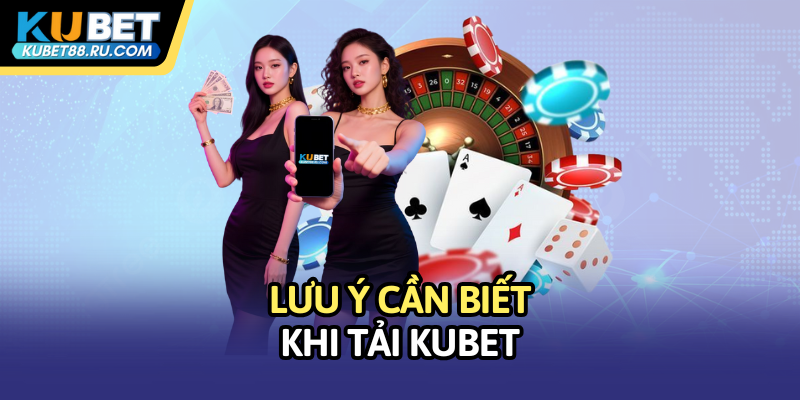 Lưu ý cần biết khi tải Kubet