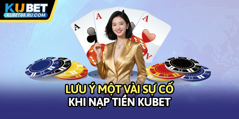 Lưu ý một vài sự cố khi nạp tiền Kubet