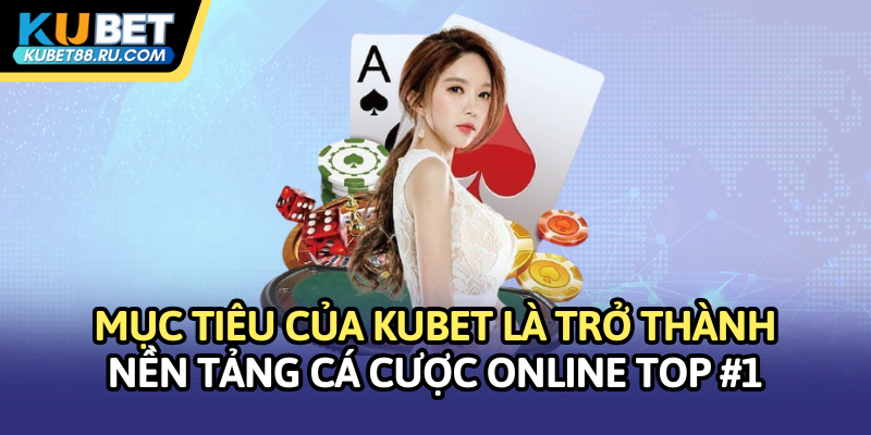 Mục tiêu của Kubet là trở thành nền tảng cá cược online TOP 1