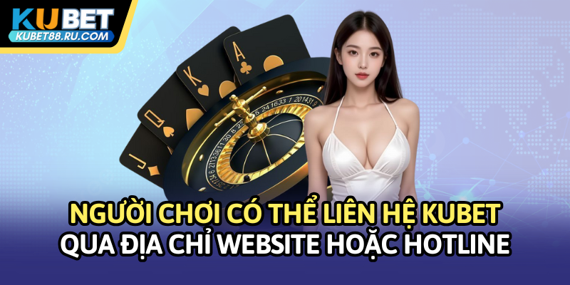 Người chơi có thể liên hệ Kubet qua địa chỉ website hoặc hotline