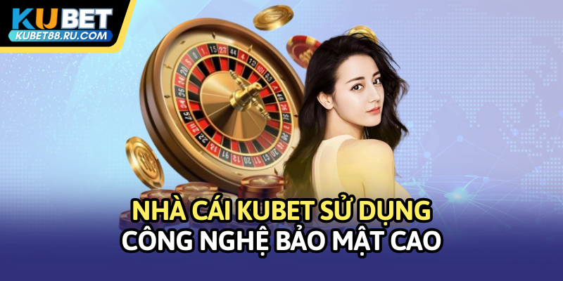 Nhà cái Kubet sử dụng công nghệ bảo mật cao