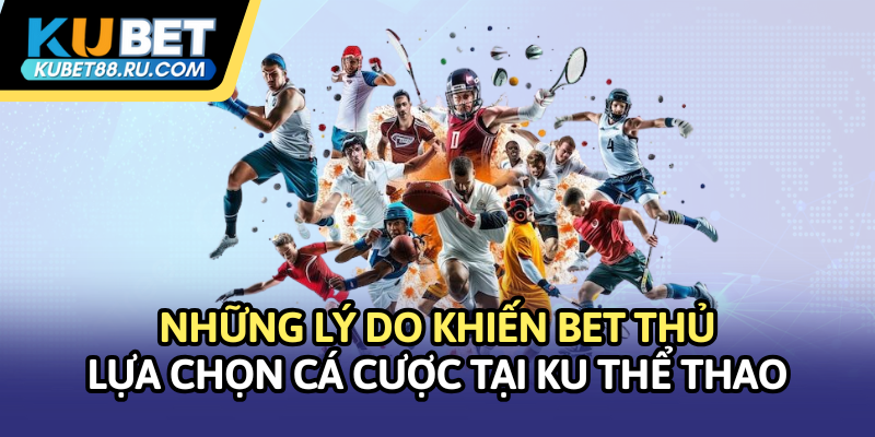 Những lý do khiến BET thủ lựa chọn cá cược tại Ku Thể thao