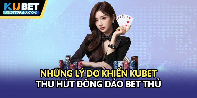 Những lý do khiến Kubet thu hút đông đảo bet thủ