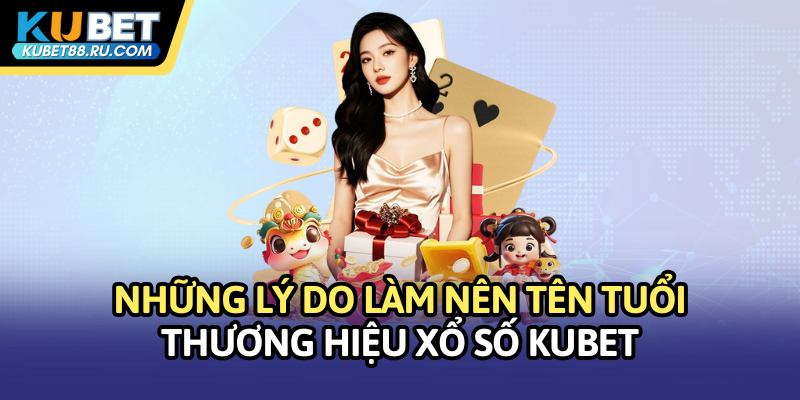 Những lý do làm nên tên tuổi của thương hiệu Xổ số KUBET