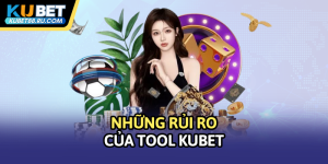 Những rủi ro của tool Kubet