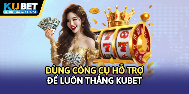 Dùng công cụ hỗ trợ để luôn thắng Kubet