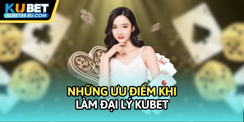 Những ưu điểm khi làm đại lý Kubet