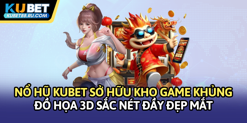 Nổ hũ Kubet sở hữu kho game khủng và đồ họa 3D sắc nét