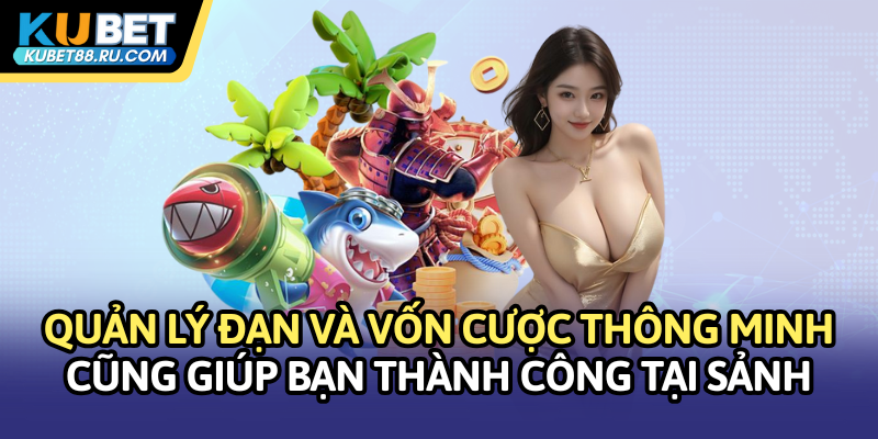 Quản lý đạn và vốn cược thông minh cũng giúp bạn thành công hơn
