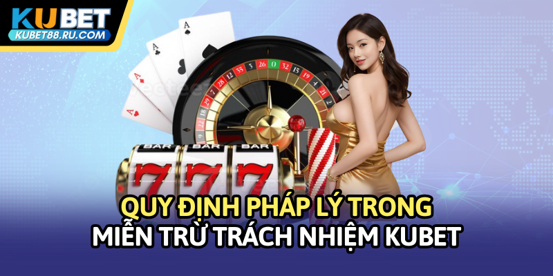 Quy định pháp lý trong miễn trừ trách nhiệm Kubet