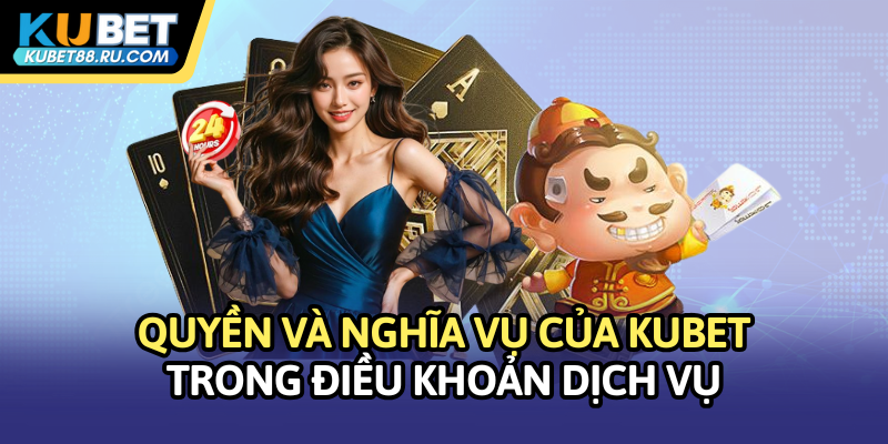 Quyền và nghĩa vụ của Kubet trong điều khoản dịch vụ