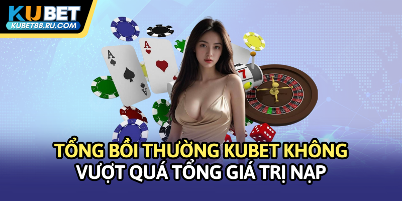 Tổng bồi thường Kubet không vượt quá tổng giá trị nạp