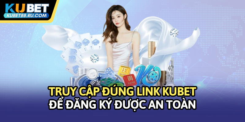 Truy cập đúng link Kubet để đăng ký được an toàn