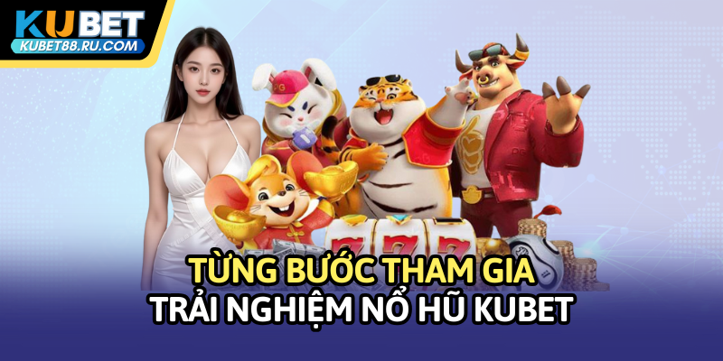 Từng bước tham gia trải nghiệm nổ hũ Kubet