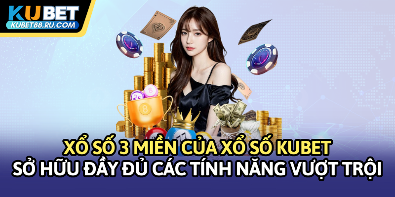 Xổ số 3 miền Kubet sở hữu đầy đủ các tính năng vượt trội