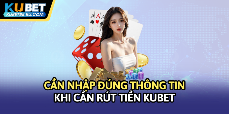 Cần nhập đúng thông tin khi cần rút tiền Kubet