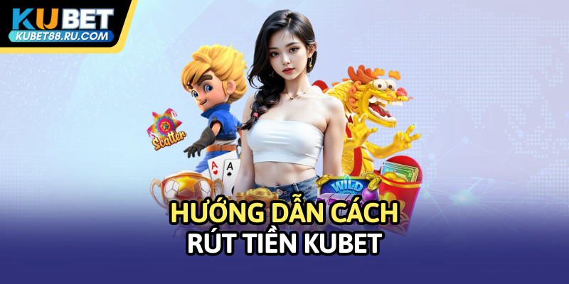 Hướng dẫn cách rút tiền Kubet