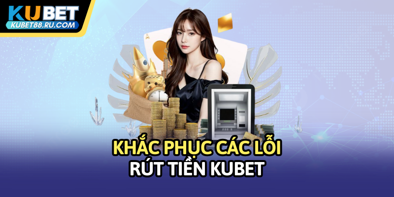 Khắc phục các lỗi rút tiền Kubet